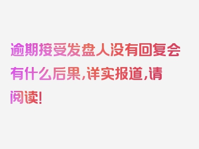 逾期接受发盘人没有回复会有什么后果，详实报道，请阅读！