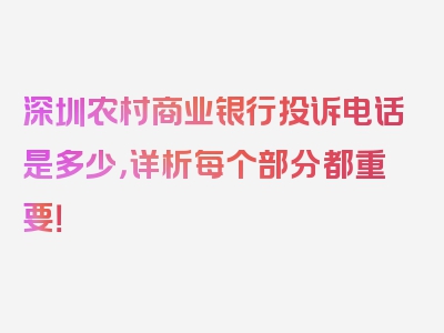 深圳农村商业银行投诉电话是多少，详析每个部分都重要！