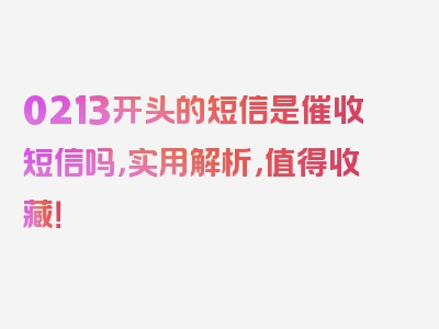 0213开头的短信是催收短信吗，实用解析，值得收藏！