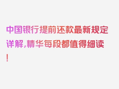 中国银行提前还款最新规定详解，精华每段都值得细读！