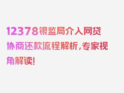 12378银监局介入网贷协商还款流程解析，专家视角解读！