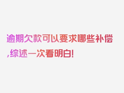 逾期欠款可以要求哪些补偿，综述一次看明白！