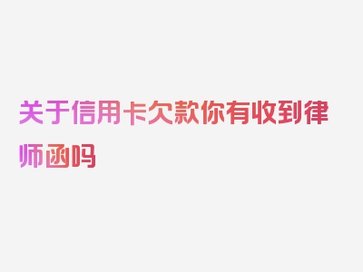 关于信用卡欠款你有收到律师函吗