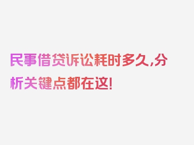 民事借贷诉讼耗时多久，分析关键点都在这！