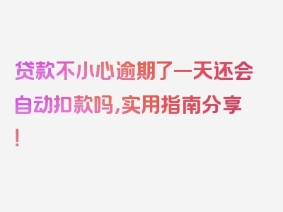 贷款不小心逾期了一天还会自动扣款吗，实用指南分享！