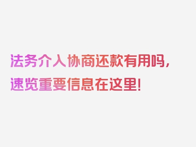 法务介入协商还款有用吗，速览重要信息在这里！