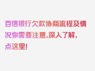 百信银行欠款协商流程及情况你需要注意，深入了解，点这里！