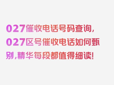 027催收电话号码查询,027区号催收电话如何甄别，精华每段都值得细读！