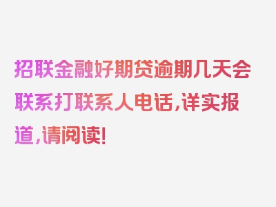 招联金融好期贷逾期几天会联系打联系人电话，详实报道，请阅读！