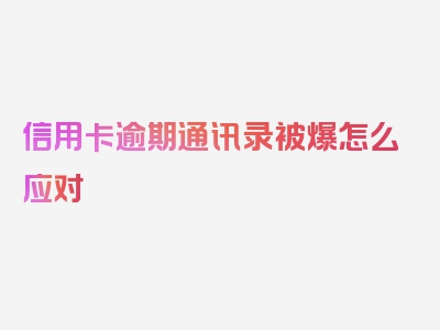 信用卡逾期通讯录被爆怎么应对