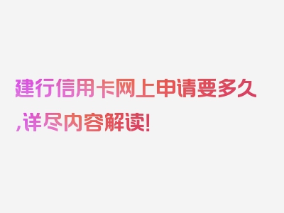 建行信用卡网上申请要多久，详尽内容解读！