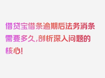 借贷宝借条逾期后法务消条需要多久，剖析深入问题的核心！