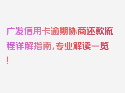 广发信用卡逾期协商还款流程详解指南，专业解读一览！