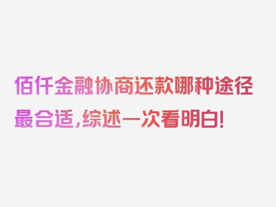 佰仟金融协商还款哪种途径最合适，综述一次看明白！