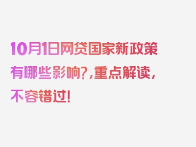 10月1日网贷国家新政策有哪些影响?，重点解读，不容错过！