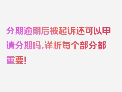 分期逾期后被起诉还可以申请分期吗，详析每个部分都重要！