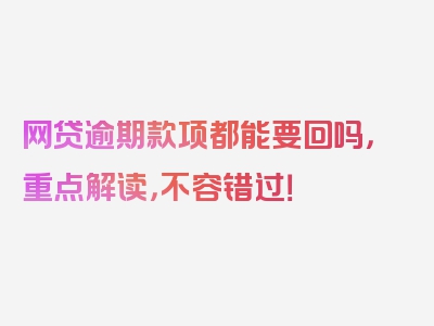 网贷逾期款项都能要回吗，重点解读，不容错过！