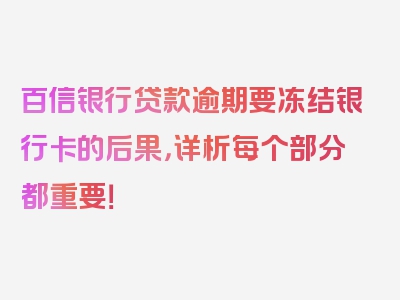 百信银行贷款逾期要冻结银行卡的后果，详析每个部分都重要！