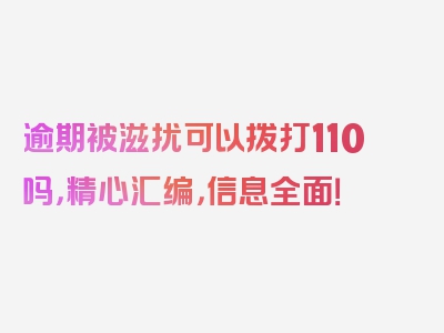 逾期被滋扰可以拨打110吗，精心汇编，信息全面！