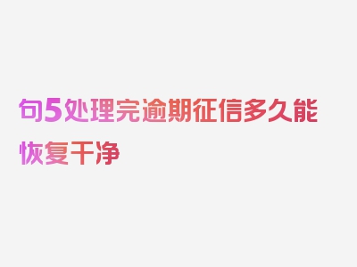 句5处理完逾期征信多久能恢复干净