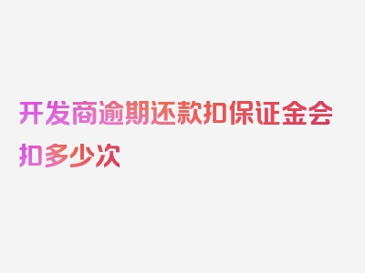 开发商逾期还款扣保证金会扣多少次