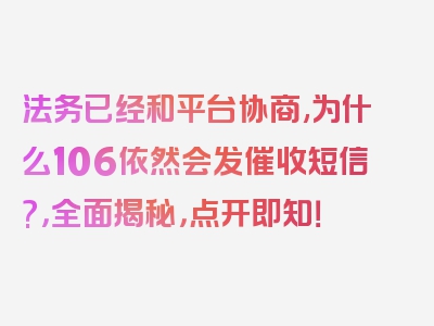 法务已经和平台协商,为什么106依然会发催收短信?，全面揭秘，点开即知！