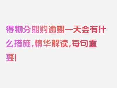 得物分期购逾期一天会有什么措施，精华解读，每句重要！