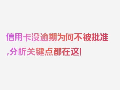 信用卡没逾期为何不被批准，分析关键点都在这！