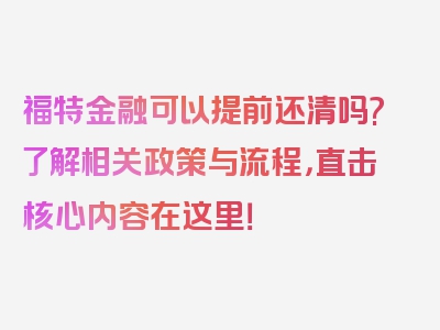 福特金融可以提前还清吗?了解相关政策与流程，直击核心内容在这里！