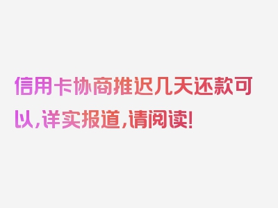 信用卡协商推迟几天还款可以，详实报道，请阅读！