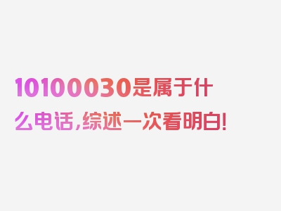 10100030是属于什么电话，综述一次看明白！