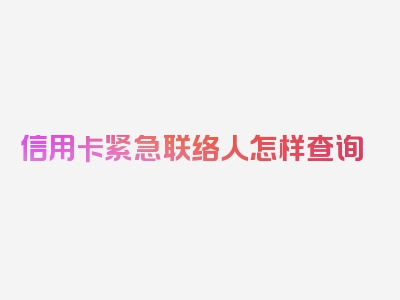 信用卡紧急联络人怎样查询