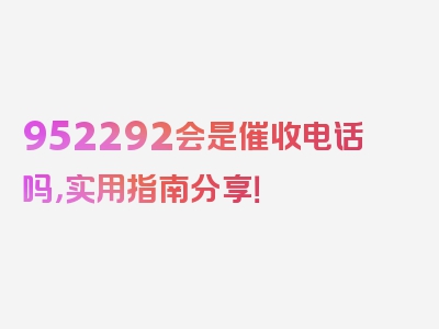 952292会是催收电话吗，实用指南分享！