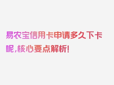 易农宝信用卡申请多久下卡呢，核心要点解析！