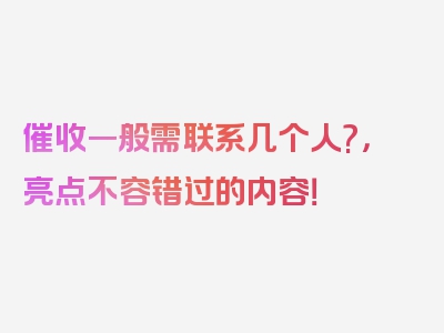 催收一般需联系几个人?，亮点不容错过的内容！