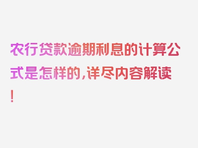 农行贷款逾期利息的计算公式是怎样的，详尽内容解读！