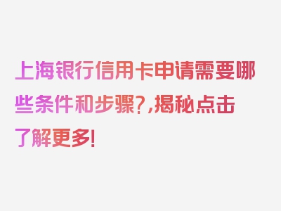 上海银行信用卡申请需要哪些条件和步骤?，揭秘点击了解更多！