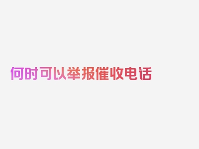 何时可以举报催收电话