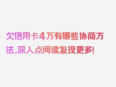 欠信用卡4万有哪些协商方法，深入点阅读发现更多！