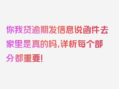 你我贷逾期发信息说函件去家里是真的吗，详析每个部分都重要！