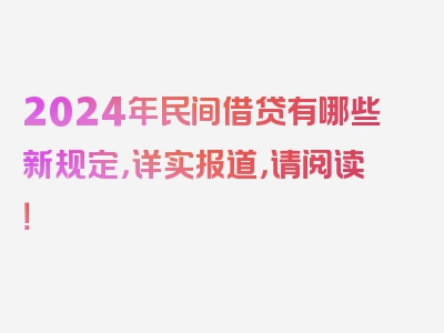 2024年民间借贷有哪些新规定，详实报道，请阅读！