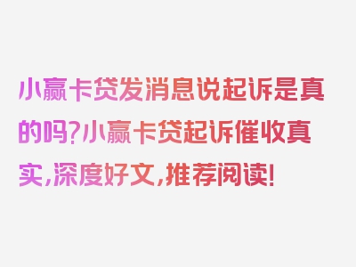 小赢卡贷发消息说起诉是真的吗?小赢卡贷起诉催收真实，深度好文，推荐阅读！