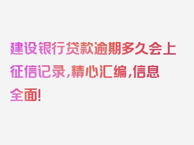 建设银行贷款逾期多久会上征信记录，精心汇编，信息全面！