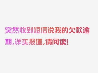 突然收到短信说我的欠款逾期，详实报道，请阅读！