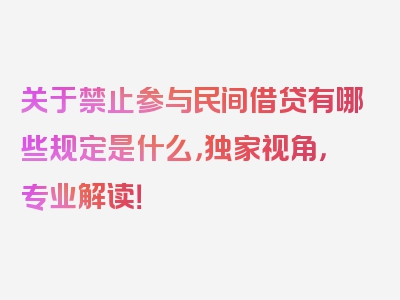 关于禁止参与民间借贷有哪些规定是什么，独家视角，专业解读！