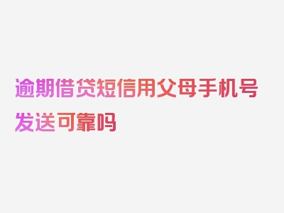 逾期借贷短信用父母手机号发送可靠吗