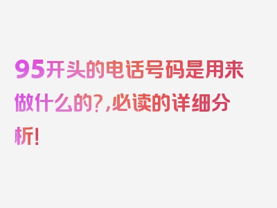 95开头的电话号码是用来做什么的?，必读的详细分析！