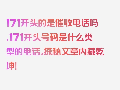 171开头的是催收电话吗,171开头号码是什么类型的电话，探秘文章内藏乾坤！