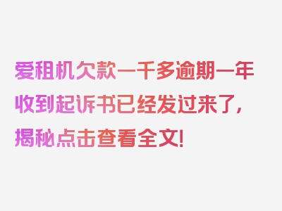 爱租机欠款一千多逾期一年收到起诉书已经发过来了，揭秘点击查看全文！