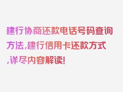 建行协商还款电话号码查询方法,建行信用卡还款方式，详尽内容解读！